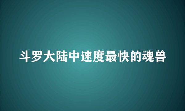 斗罗大陆中速度最快的魂兽