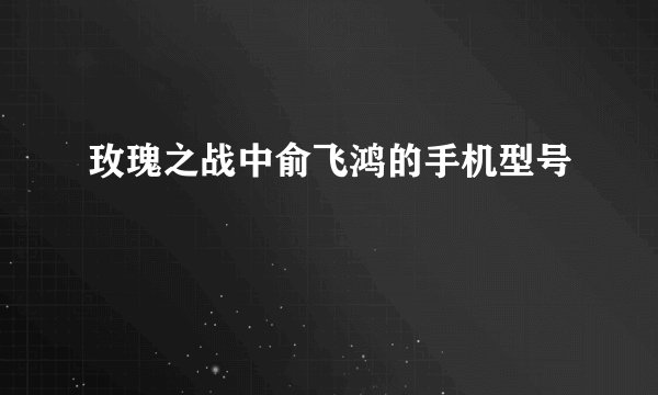 玫瑰之战中俞飞鸿的手机型号
