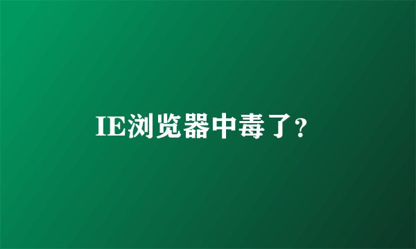 IE浏览器中毒了？