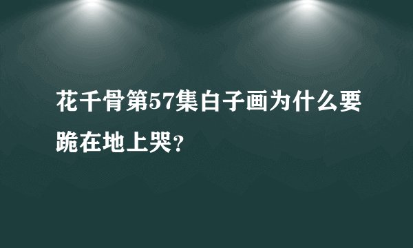 花千骨第57集白子画为什么要跪在地上哭?