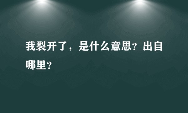 我裂开了，是什么意思？出自哪里？