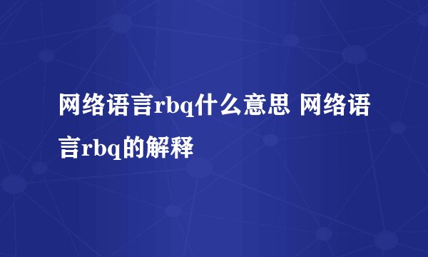 网络语言rbq什么意思 网络语言rbq的解释
