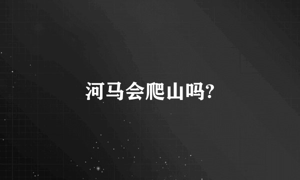 河马会爬山吗?