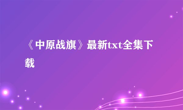 《中原战旗》最新txt全集下载
