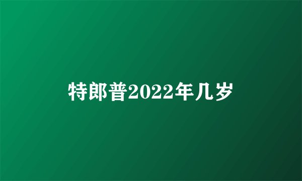 特郎普2022年几岁