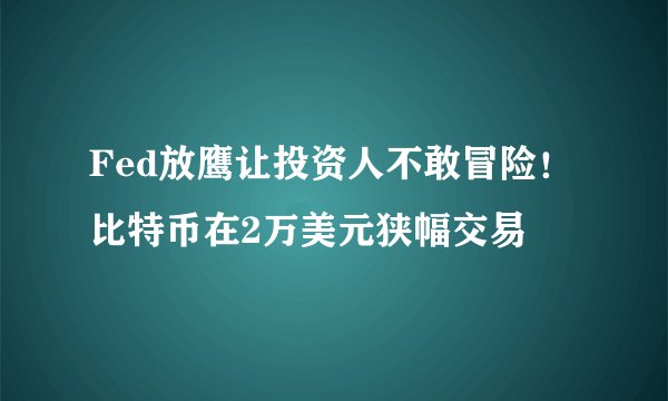 Fed放鹰让投资人不敢冒险！比特币在2万美元狭幅交易