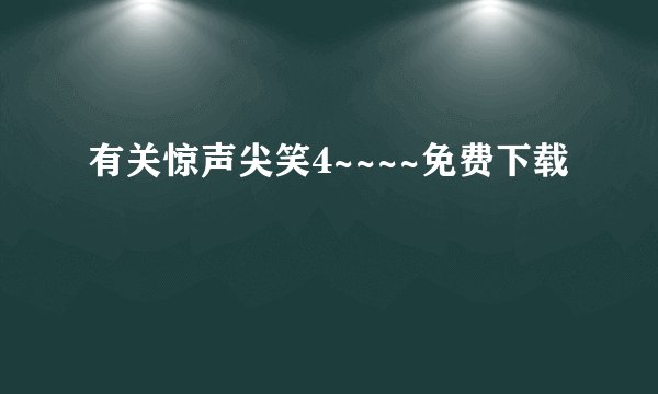 有关惊声尖笑4~~~~免费下载