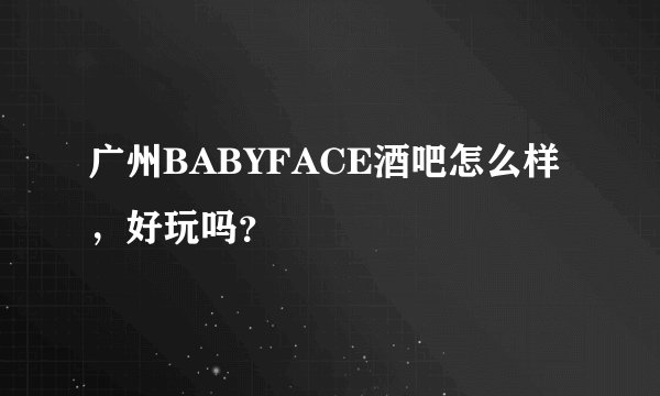 广州BABYFACE酒吧怎么样，好玩吗？