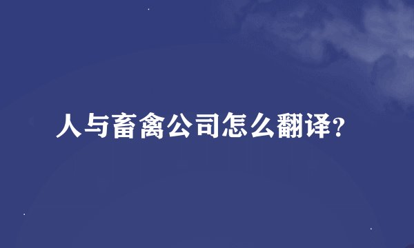 人与畜禽公司怎么翻译？
