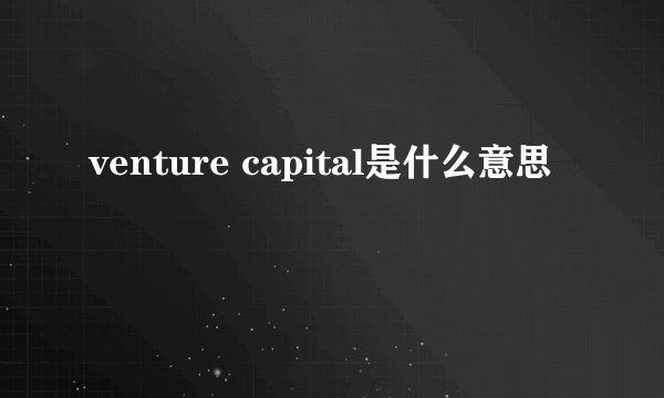 venture capital是什么意思