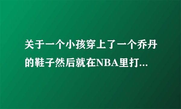 关于一个小孩穿上了一个乔丹的鞋子然后就在NBA里打球的故事 这个电影叫什么名字