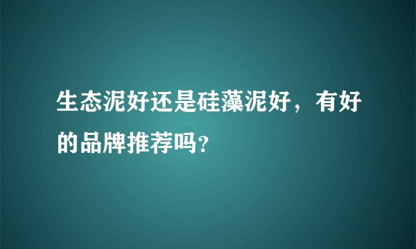 生态泥好还是硅藻泥好，有好的品牌推荐吗？
