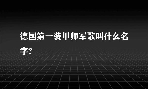 德国第一装甲师军歌叫什么名字?