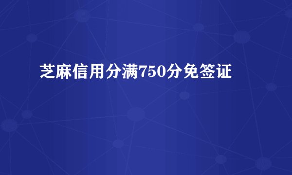 芝麻信用分满750分免签证