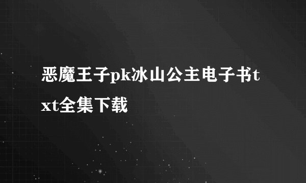 恶魔王子pk冰山公主电子书txt全集下载