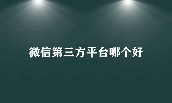 微信第三方平台哪个好