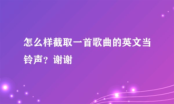 怎么样截取一首歌曲的英文当铃声？谢谢