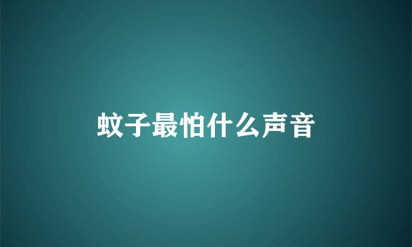 蚊子最怕什么声音