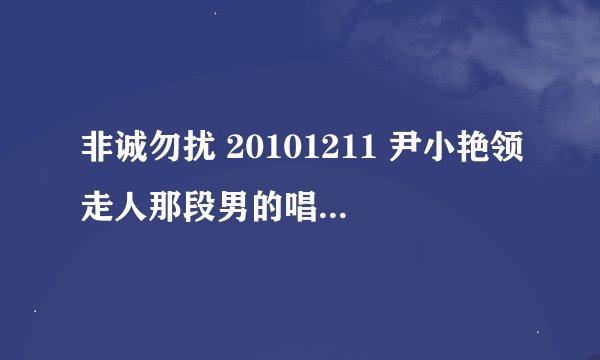 非诚勿扰 20101211 尹小艳领走人那段男的唱的歌曲叫什么啊？