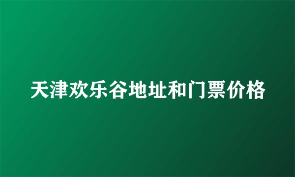 天津欢乐谷地址和门票价格