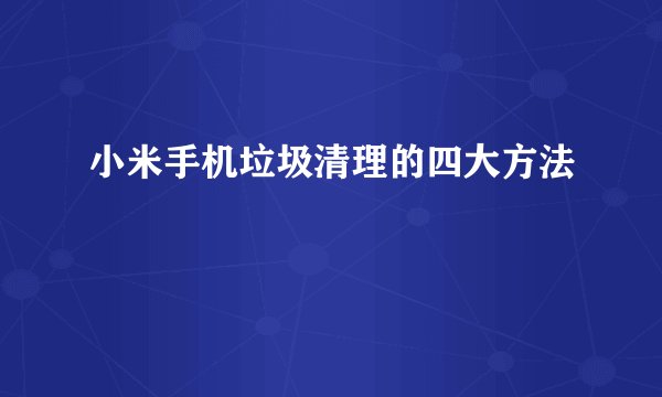 小米手机垃圾清理的四大方法