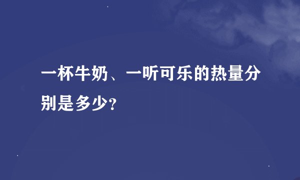 一杯牛奶、一听可乐的热量分别是多少？