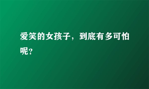 爱笑的女孩子，到底有多可怕呢？