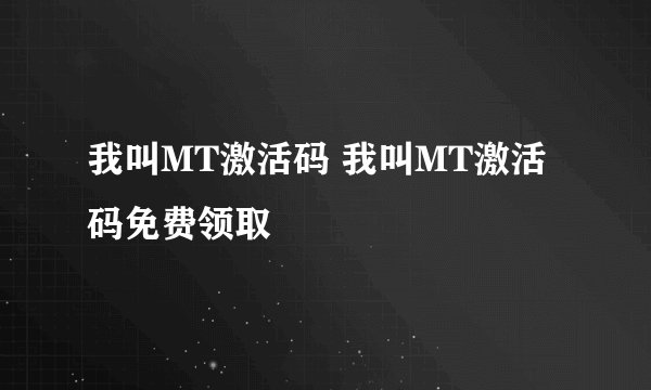 我叫MT激活码 我叫MT激活码免费领取