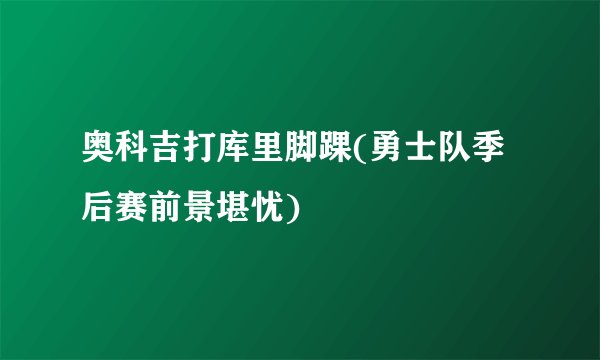 奥科吉打库里脚踝(勇士队季后赛前景堪忧)