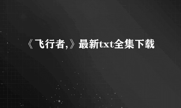 《飞行者,》最新txt全集下载