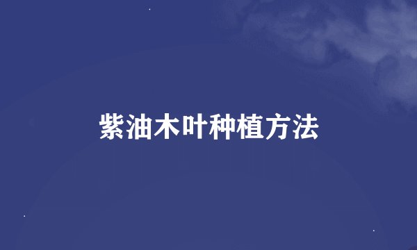 紫油木叶种植方法