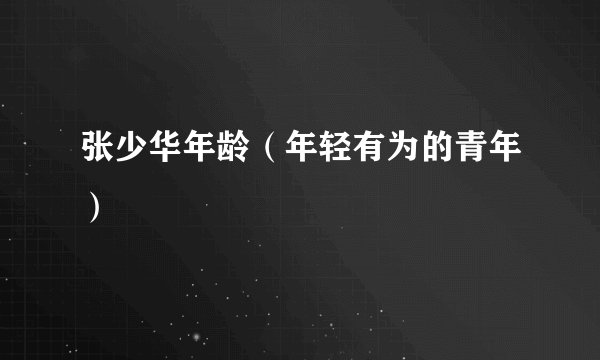 张少华年龄（年轻有为的青年）