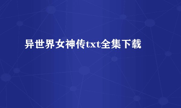 异世界女神传txt全集下载