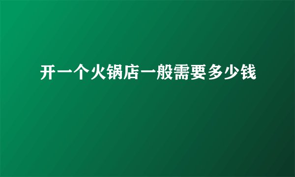 开一个火锅店一般需要多少钱