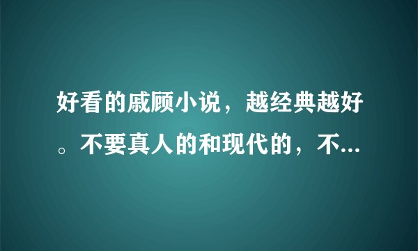 好看的戚顾小说，越经典越好。不要真人的和现代的，不过双城这样可以的。。谢谢啦