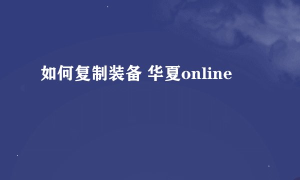 如何复制装备 华夏online