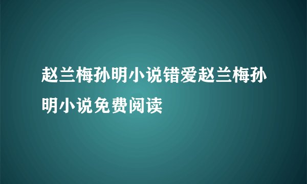 赵兰梅孙明小说错爱赵兰梅孙明小说免费阅读