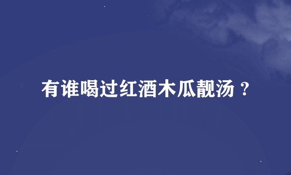 有谁喝过红酒木瓜靓汤 ?