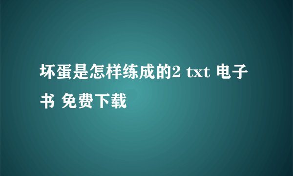坏蛋是怎样练成的2 txt 电子书 免费下载