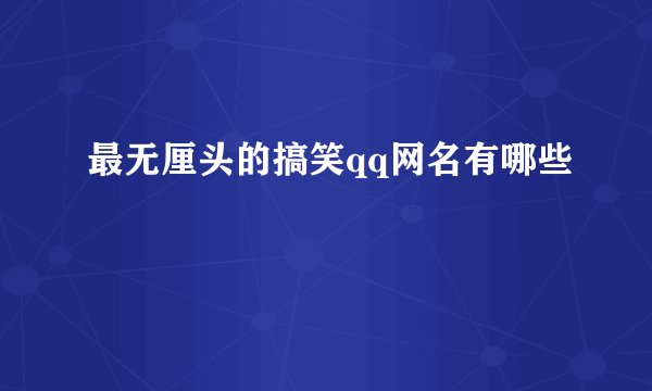 最无厘头的搞笑qq网名有哪些