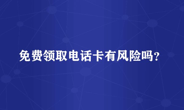 免费领取电话卡有风险吗？