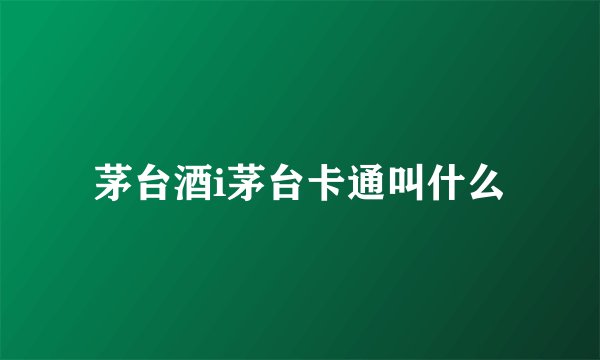 茅台酒i茅台卡通叫什么