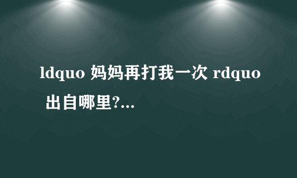 ldquo 妈妈再打我一次 rdquo 出自哪里?怎么就火了呢?