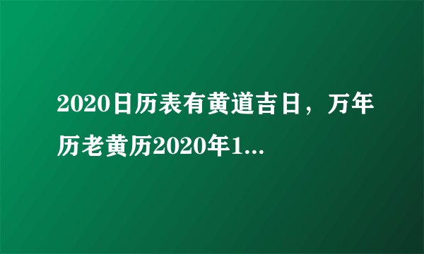 2020日历表有黄道吉日，万年历老黄历2020年1月黄道吉日