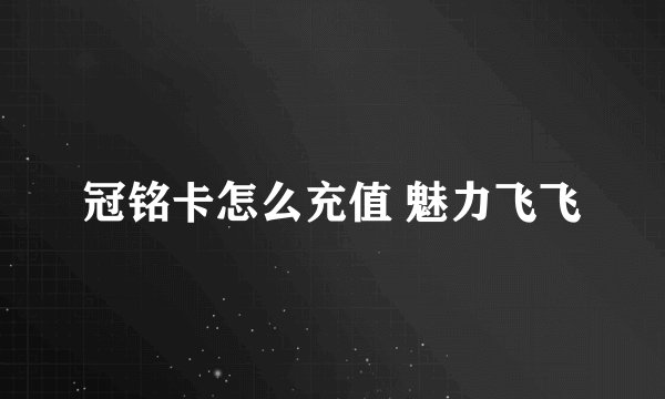 冠铭卡怎么充值 魅力飞飞