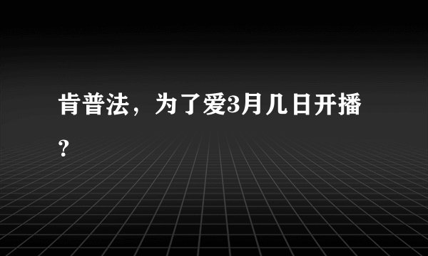 肯普法，为了爱3月几日开播？