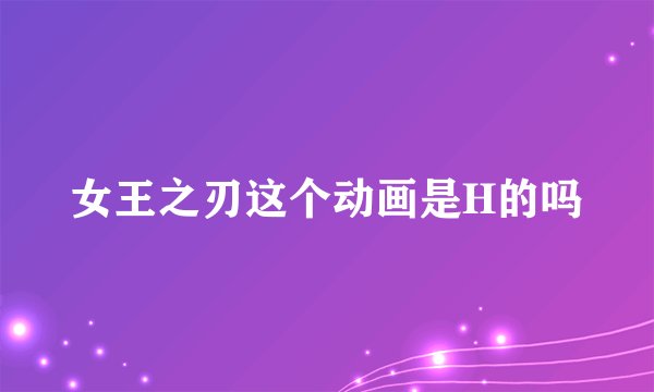 女王之刃这个动画是H的吗
