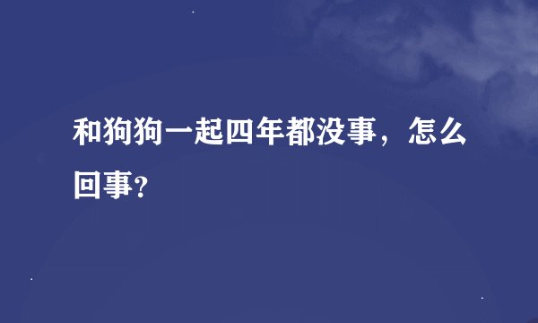 和狗狗一起四年都没事，怎么回事？