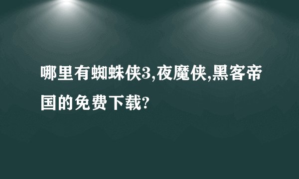 哪里有蜘蛛侠3,夜魔侠,黑客帝国的免费下载?