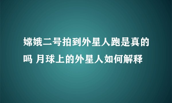 嫦娥二号拍到外星人跑是真的吗 月球上的外星人如何解释